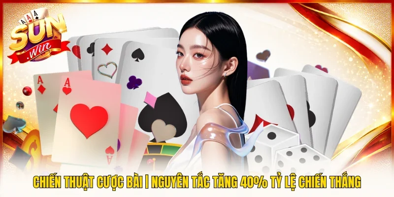 Chiến Thuật Cược Bài | Nguyên Tắc Tăng 40% Tỷ Lệ Chiến Thắng