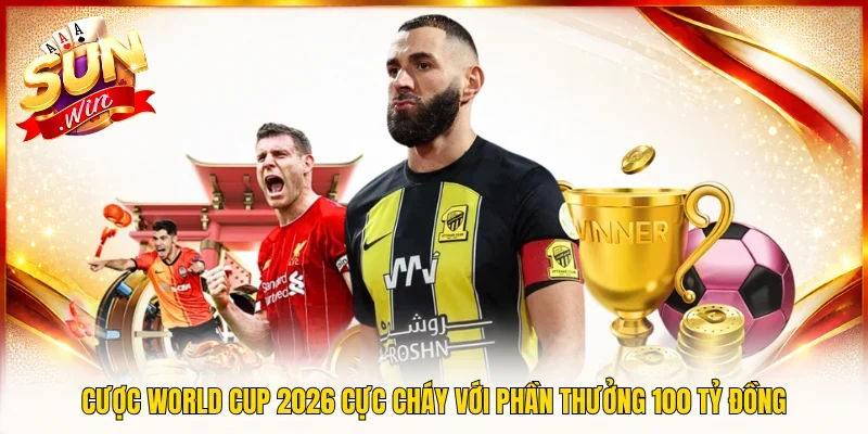 Cược World Cup 2026 Cực Cháy Với Phần Thưởng 100 Tỷ Đồng