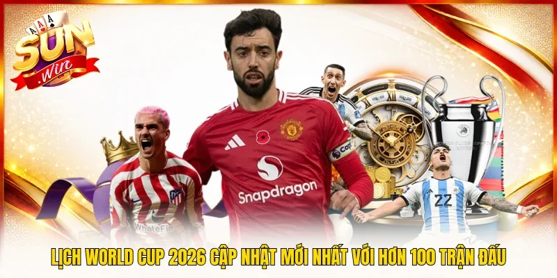 Lịch World Cup 2026 Cập Nhật Mới Nhất Với Hơn 100 Trận Đấu