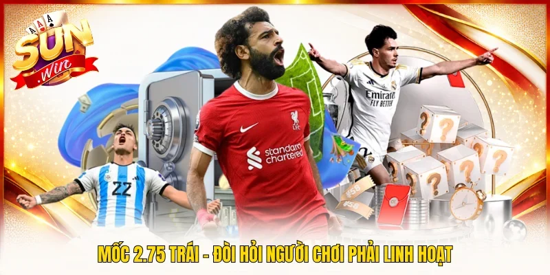 Mốc 2.75 trái - Đòi hỏi người chơi phải linh hoạt