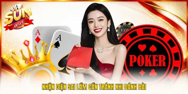 Nhận diện sai lầm cần tránh khi đánh bài