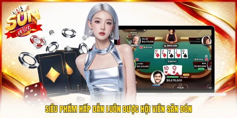 Siêu phẩm hấp dẫn luôn được hội viên săn đón