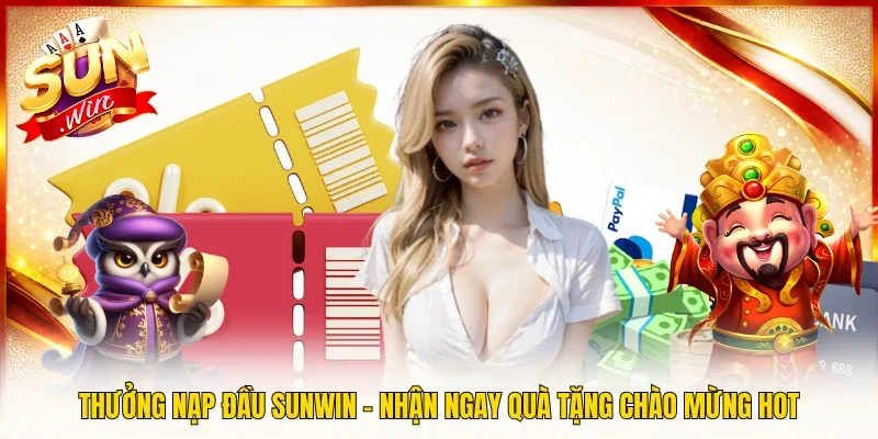 Thưởng Nạp Đầu Sunwin – Nhận Ngay Quà Tặng Chào Mừng Hot