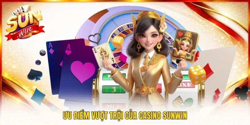 Ưu điểm vượt trội của Casino Sunwin